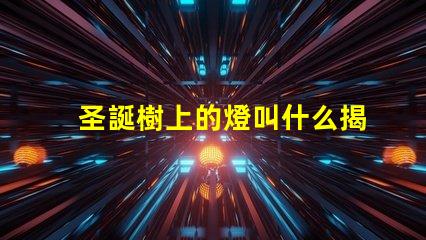 圣誕樹上的燈叫什么揭秘圣誕樹燈光的種類與選擇