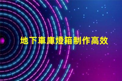 地下車庫燈箱制作高效照明方案提升安全性嗎