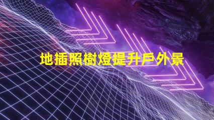 地插照樹燈提升戶外景觀照明的最佳選擇