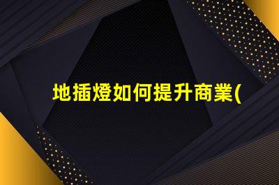 地插燈如何提升商業(yè)空間的照明效果