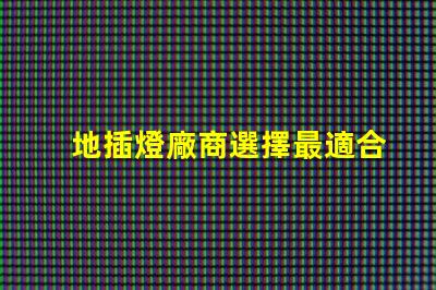 地插燈廠商選擇最適合您的合作伙伴