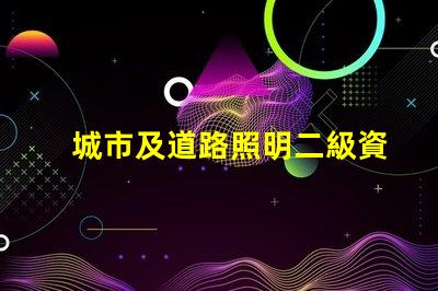 城市及道路照明二級資質獲取資質的關鍵步驟揭秘