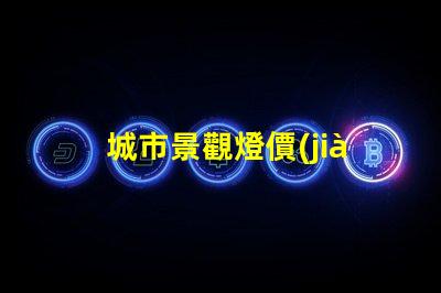 城市景觀燈價(jià)格揭秘城市亮化項(xiàng)目的真實(shí)成本