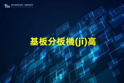 基板分板機(jī)高效分板技術(shù)揭秘,你還在等什么