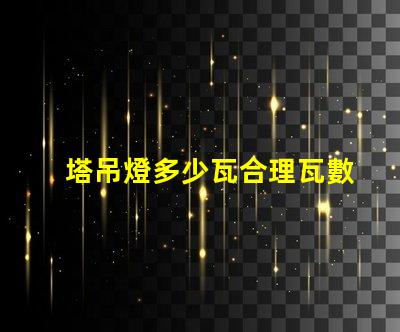 塔吊燈多少瓦合理瓦數(shù)選擇指南