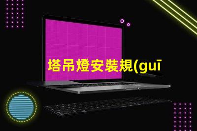 塔吊燈安裝規(guī)范標(biāo)準(zhǔn)揭秘塔吊燈安裝的關(guān)鍵標(biāo)準(zhǔn)與要求