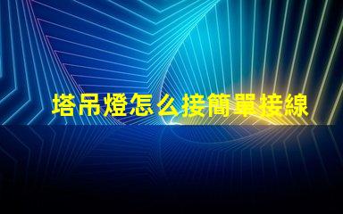 塔吊燈怎么接簡單接線指南助您高效施工