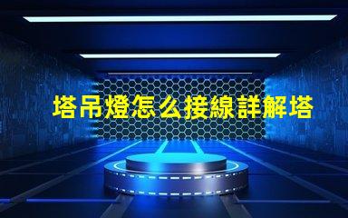 塔吊燈怎么接線詳解塔吊燈接線步驟與注意事項(xiàng)
