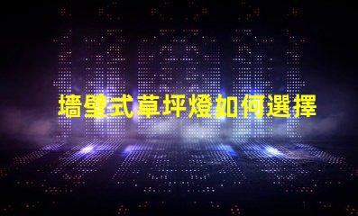 墻壁式草坪燈如何選擇最適合您景觀的草坪燈
