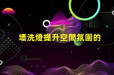 墻洗燈提升空間氛圍的秘密武器