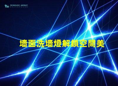 墻面洗墻燈解鎖空間美學(xué)的秘密武器