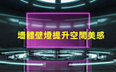 墻體壁燈提升空間美感的必備選擇,您準(zhǔn)備好了嗎