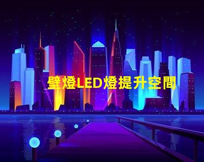 壁燈LED燈提升空間美感的照明選擇