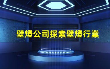 壁燈公司探索壁燈行業(yè)的新機(jī)遇與挑戰(zhàn)