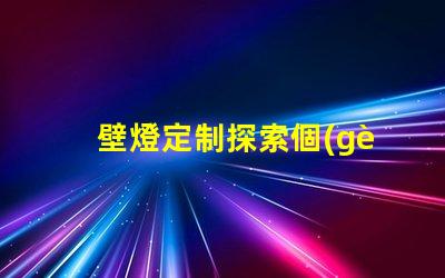 壁燈定制探索個(gè)性化設(shè)計(jì)的無(wú)限可能性