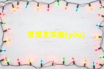 壁燈支架優(yōu)質(zhì)壁燈支架的選擇與安裝指南