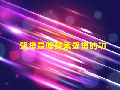 壁燈是啥探索壁燈的功能與設(shè)計(jì)魅力