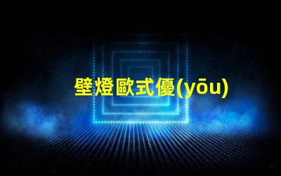 壁燈歐式優(yōu)雅設(shè)計與現(xiàn)代技術(shù)結(jié)合的完美選擇