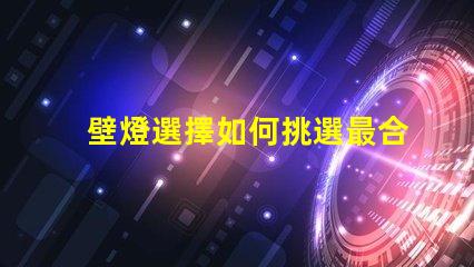 壁燈選擇如何挑選最合適的壁燈