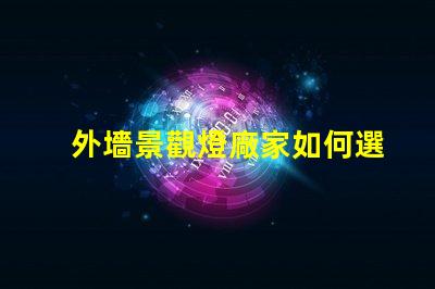 外墻景觀燈廠家如何選擇最優(yōu)質的供應商