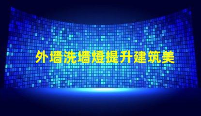 外墻洗墻燈提升建筑美感的絕佳選擇嗎