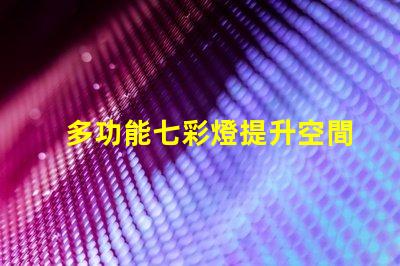多功能七彩燈提升空間氛圍的必備選擇