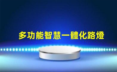 多功能智慧一體化路燈提升城市安全與節(jié)能的新選擇