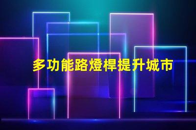 多功能路燈桿提升城市安全與便利的創(chuàng)新解決方案