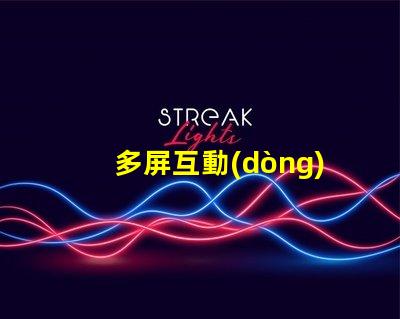 多屏互動(dòng)提升用戶體驗(yàn)的多屏解決方案