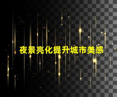 夜景亮化提升城市美感與安全的照明方案