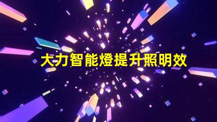 大力智能燈提升照明效率的智慧選擇,你準(zhǔn)備好了嗎