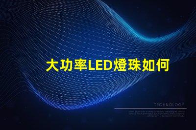 大功率LED燈珠如何選擇適合您需求的高效照明方案