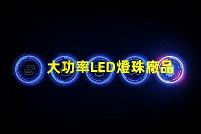 大功率LED燈珠廠品質與效率的雙重選擇