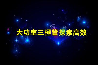 大功率三極管探索高效能功率放大解決方案