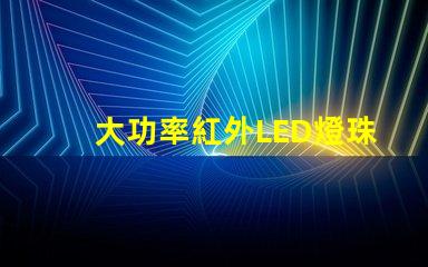 大功率紅外LED燈珠提升設(shè)備性能的關(guān)鍵選擇