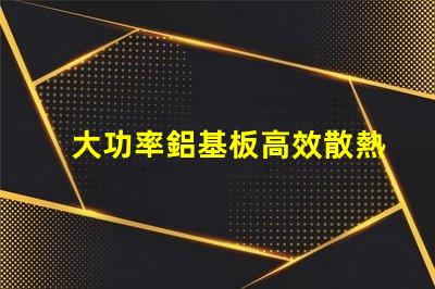 大功率鋁基板高效散熱性能的秘密所在