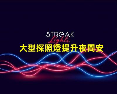 大型探照燈提升夜間安全的關(guān)鍵工具
