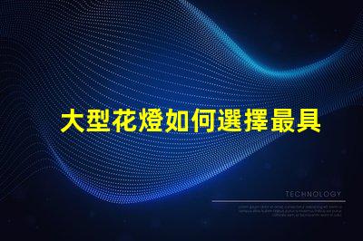 大型花燈如何選擇最具吸引力的設(shè)計方案