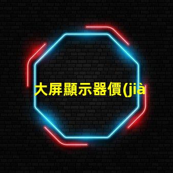 大屏顯示器價(jià)格了解最新市場(chǎng)價(jià)格的關(guān)鍵因素