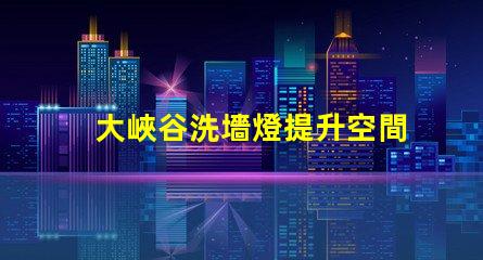 大峽谷洗墻燈提升空間氛圍的最佳選擇