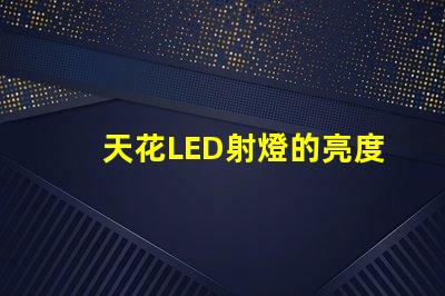 天花LED射燈的亮度如何選擇提升室內(nèi)照明的理想選項(xiàng)