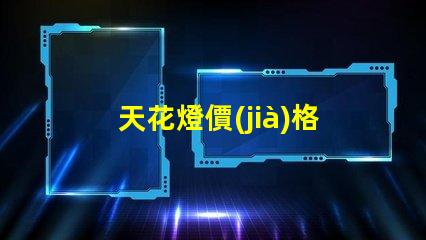 天花燈價(jià)格如何選擇性價(jià)比高的天花燈