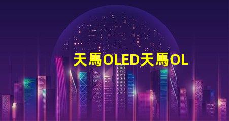 天馬OLED天馬OLED技術革新引發(fā)的新機遇