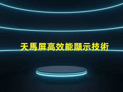 天馬屏高效能顯示技術(shù)的未來趨勢(shì)是什么