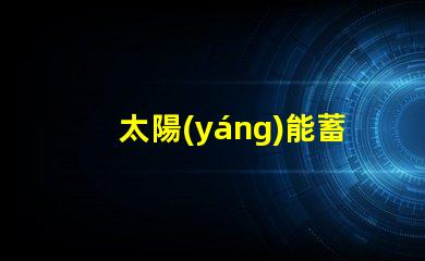 太陽(yáng)能蓄電池提升能效的綠色電源解決方案