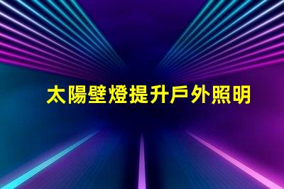 太陽壁燈提升戶外照明效果的最佳選擇,你準(zhǔn)備好了嗎