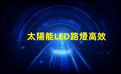 太陽能LED路燈高效節(jié)能照明解決方案