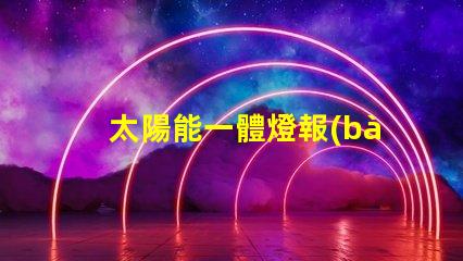 太陽能一體燈報(bào)價(jià)獲取最佳性價(jià)比的報(bào)價(jià)指南
