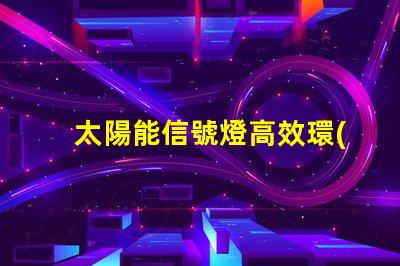 太陽能信號燈高效環(huán)保的未來照明解決方案