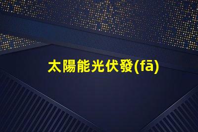 太陽能光伏發(fā)電如何實現(xiàn)高效能與成本節(jié)約